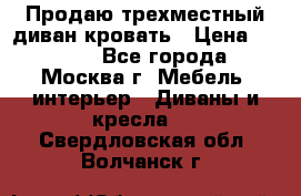 Продаю трехместный диван-кровать › Цена ­ 6 000 - Все города, Москва г. Мебель, интерьер » Диваны и кресла   . Свердловская обл.,Волчанск г.